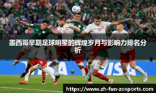 墨西哥早期足球明星的辉煌岁月与影响力排名分析